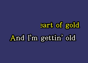 Bart of gold

And Fm gettid 01d