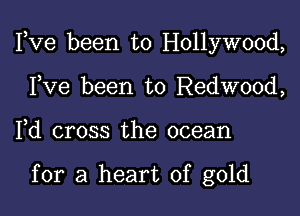 Fve been to Hollywood,

Fve been to Redwood,
Fd cross the ocean

for a heart of gold