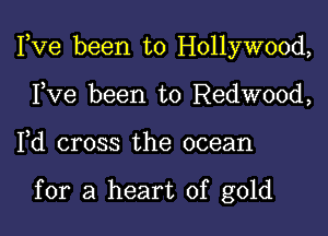 Fve been to Hollywood,

Fve been to Redwood,
Fd cross the ocean

for a heart of gold