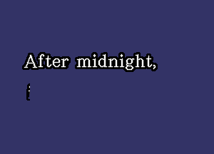 After midnight,