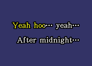 Yeah hoo-n yeah.

After midnight-