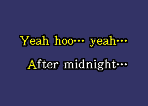 Yeah hoo-n yeah.

After midnight-