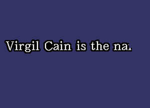 Virgil Cain is the na.