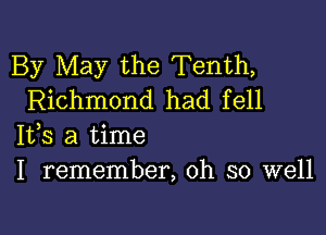 By May the Tenth,
Richmond had fell

IVS a time
I remember, oh so well