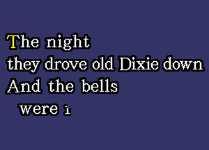 The night
they drove old Dixie down

And the bells
were 1