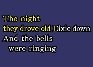 The night
they drove old Dixie down

And the bells
were ringing