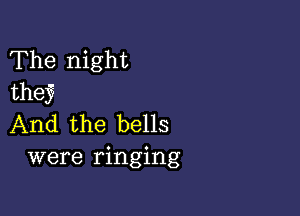 The night
thw

And the bells
were ringing