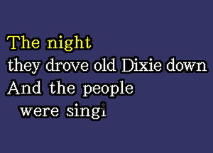 The night
they drove old Dixie down

And the people
were singl