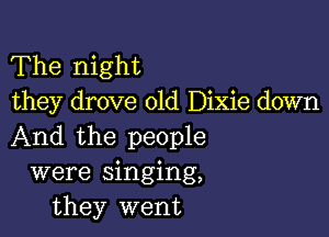 The night
they drove old Dixie down

And the people
were singing,
they went