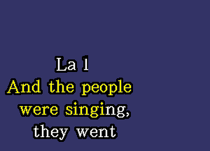 Lal

And the people
were singing,
they went