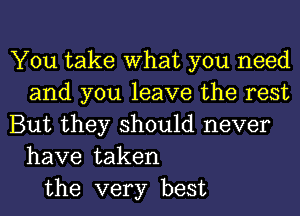 You take What you need
and you leave the rest
But they should never
have taken
the very best