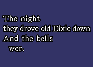 The night
they drove old Dixie down

And the bells
WGI't