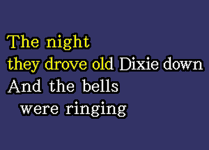 The night
they drove old Dixie down

And the bells
were ringing