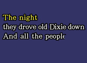 The night
they drove 01d Dixie down

And all the people