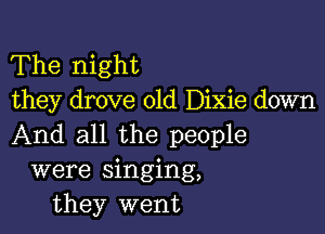 The night
they drove old Dixie down

And all the people
were singing,
they went