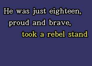 He was just eighteen,

proud and brave,

took a rebel stand