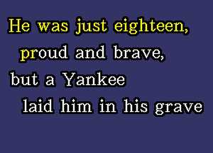 He was just eighteen,
proud and brave,
but a Yankee

laid him in his grave