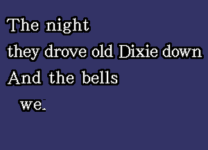 The night

they drove 01d Dixie down

And the bells

W6-