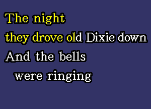 The night
they drove 01d Dixie down
And the bells

were ringing