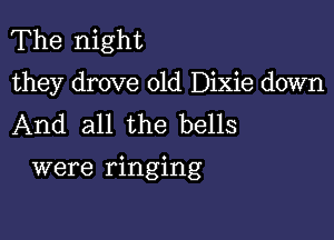 The night
they drove 01d Dixie down
And all the bells

were ringing