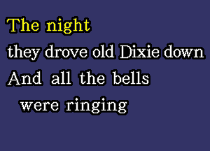 The night
they drove 01d Dixie down
And all the bells

were ringing