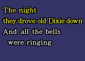 The night
they drove 01d Dixie down
And all the bells

were ringing