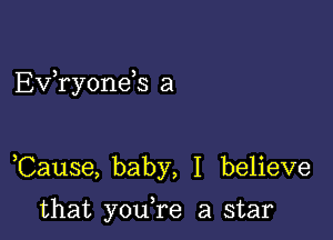 EVTyoneS a

Cause, baby, I believe

that you,re a star