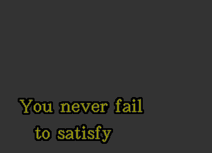 You never fail

t0 satisf y