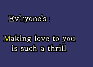 Exfryonds '

Making love to you
is such a thrill