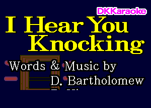 DKKaraoke

I Hear You
Knocking

Words 8L Music by
E). Eartholomew