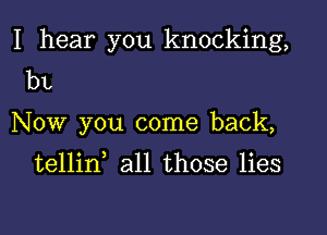 I hear you knocking,
bL

Now you come back,

tellin all those lies