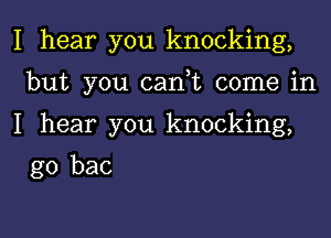 I hear you knocking,

but you (Lani come in

I hear you knocking,

g0 bac