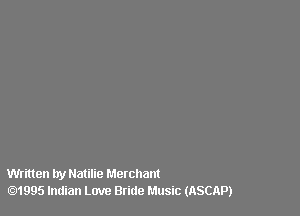 Written by Natilie Merchant
.1995 Indian Love Bride Music (ASCAP)