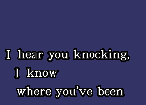 I hear you knocking,
I know

where you,ve been