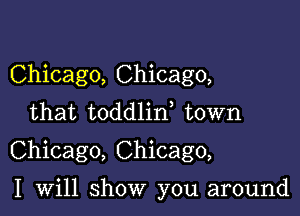 Chicago, Chicago,
that toddlid town

Chicago, Chicago,

I will show you around