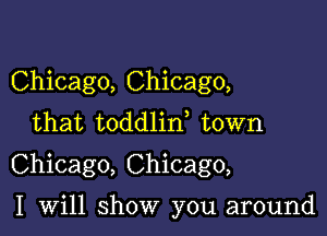 Chicago, Chicago,
that toddlid town

Chicago, Chicago,

I will show you around