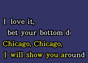 I love it,

bet your bottom du

Chicago, Chicago,

I will show you around