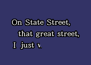 On State Street,

that great street,

I just V.