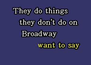 They do things
they don)t do on

Broadway

want to say