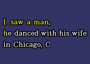 I saw a man,

he danced With his Wife

in Chicago, C