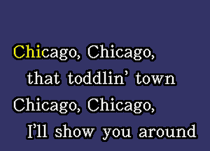 Chicago, Chicago,
that toddlin town
Chicago, Chicago,

111 show you around