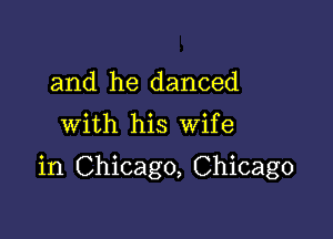 and he danced

with his Wife

in Chicago, Chicago