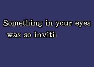 Something in your eyes

was so invitil