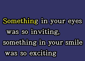 Something in your eyes
was so inviting,
something in your smile

was so exciting