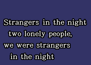 Strangers in the night

two lonely people,

we were strangers

in the night