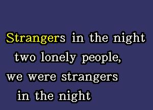 Strangers in the night

two lonely people,

we were strangers

in the night