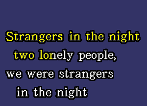 Strangers in the night

two lonely people,

we were strangers

in the night