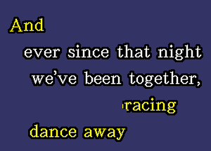 And

ever since that night

WGVG been together,

macing

dance away