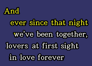 And
ever since that night
dee been together,
lovers at first sight

in love f orever