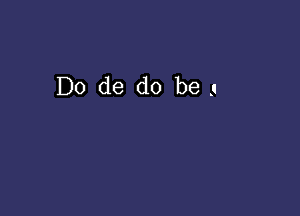 D0 de do be a